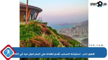 ظهور نادر.. استراحة السحب تقدم إطلالة على البحر لأول مرة في 2025